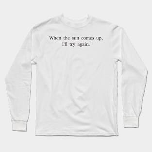 When the sun comes up, I'll try again. Long Sleeve T-Shirt